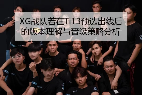 XG战队若在Ti13预选出线后的版本理解与晋级策略分析