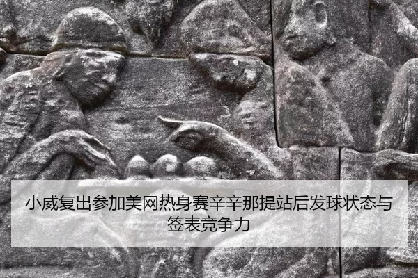 小威复出参加美网热身赛辛辛那提站后发球状态与签表竞争力